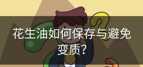 花生油如何保存与避免变质？